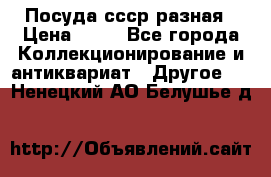 Посуда ссср разная › Цена ­ 50 - Все города Коллекционирование и антиквариат » Другое   . Ненецкий АО,Белушье д.